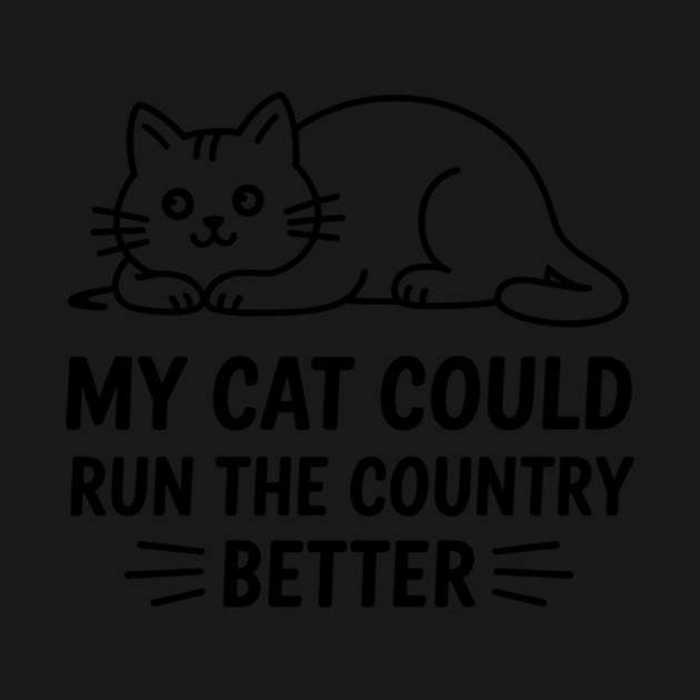 My-Cat-Could-Run-The-Country-Better by ArtistTee ⭐⭐⭐⭐⭐