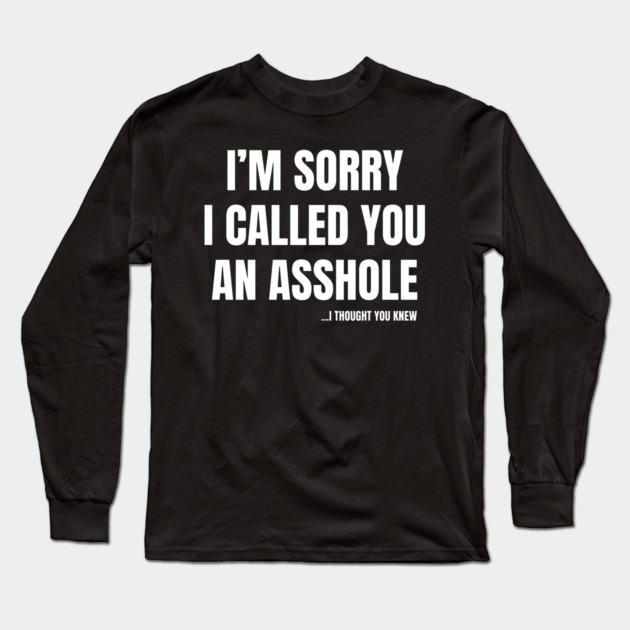 I'm Sorry I Called You An A**hole Long Sleeve T-Shirt by Litehouse Tees