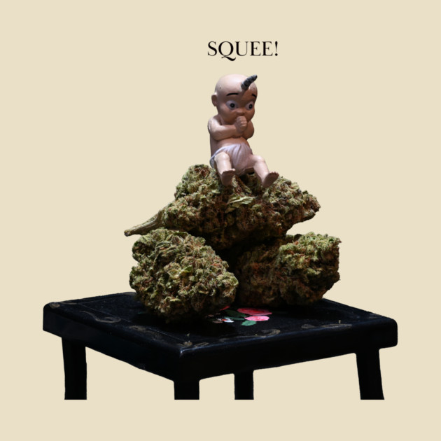 You squee, I squee, we all squee for WEED! - Weed Design by MrGreenGenes420