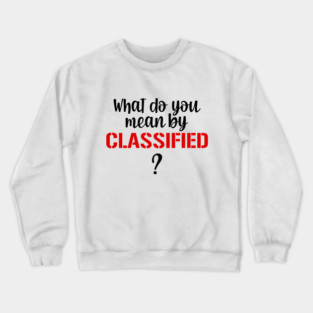 What Do You Mean By Classified? Crewneck Sweatshirt