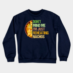 Don't Mind Me I'm Just Reheating Nachos Crewneck Sweatshirt