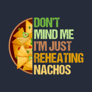 Don't Mind Me I'm Just Reheating Nachos T-Shirt