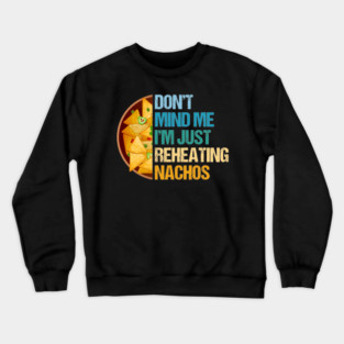 Don't Mind Me I'm Just Reheating Nachos Crewneck Sweatshirt