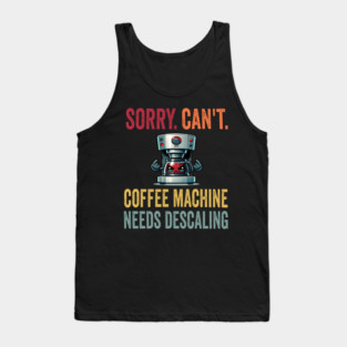 Sorry. Can't. Coffee Machine Needs Descaling, funny design Tank Top