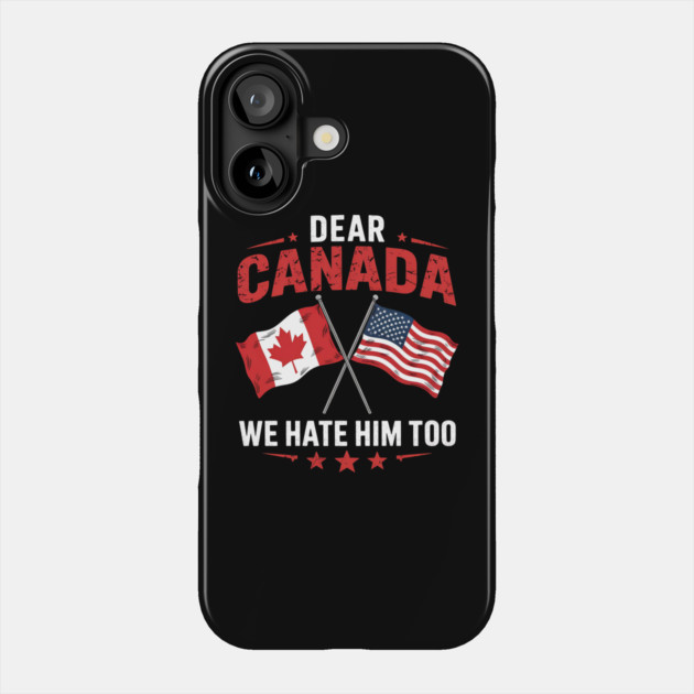 Dear Canada We Hate Him Too - Funny Political Satire USA Canada Flags Phone Case by ArtistTee ⭐⭐⭐⭐⭐