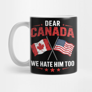 Dear Canada We Hate Him Too - Funny Political Satire USA Canada Flags Mug