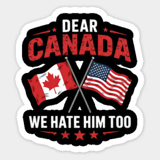 Dear Canada We Hate Him Too - Funny Political Satire USA Canada Flags Magnet