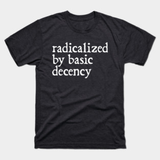 radicalized-by-basic-decency T-Shirt