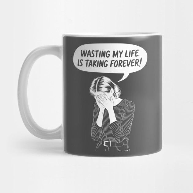 Wasting My Life Is Taking Too Long Procrastination Sarcasm by Anticorporati