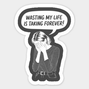 Wasting My Life Is Taking Too Long Procrastination Sarcasm Sticker