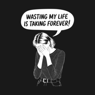 Wasting My Life Is Taking Too Long Procrastination Sarcasm T-Shirt