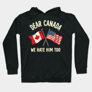 Dear Canada We Hate Him Too Anti Trump Political Protest  Canada And Usa Flags Hoodie