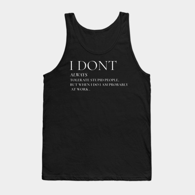 I Don't Always Tolerate Stupid People But When I Do I Am Probably At work Tank Top by Pixel Threads 
