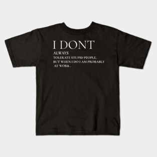 I Don't Always Tolerate Stupid People But When I Do I Am Probably At work Kids T-Shirt