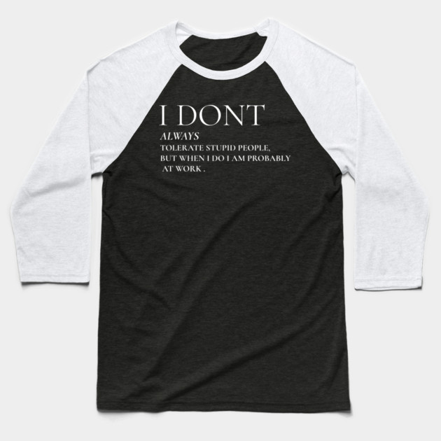 I Don't Always Tolerate Stupid People But When I Do I Am Probably At work Baseball T-Shirt by Pixel Threads 
