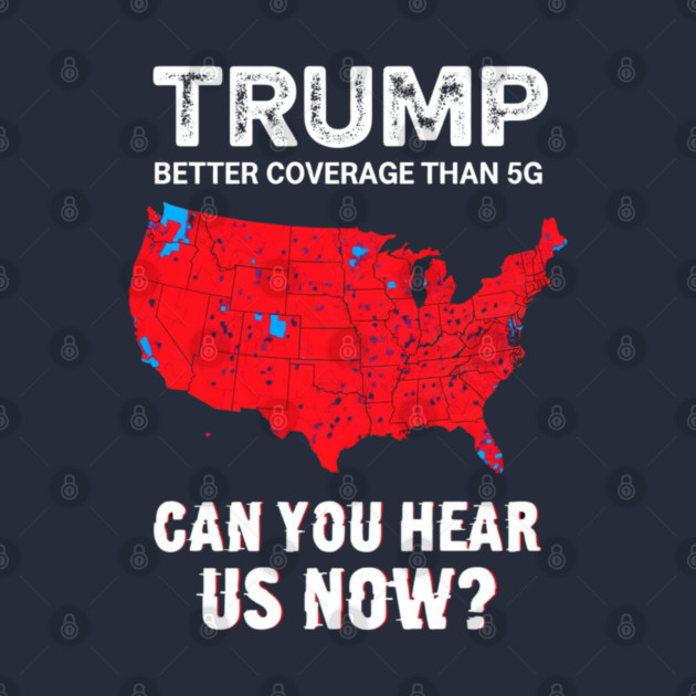 Trump Better Coverage Than 5G Can You Hear us Now Politics by Creatifly Graphic Tees
