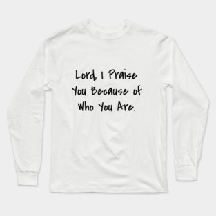 Lord, I Praise You Because of Who You Are. Long Sleeve T-Shirt