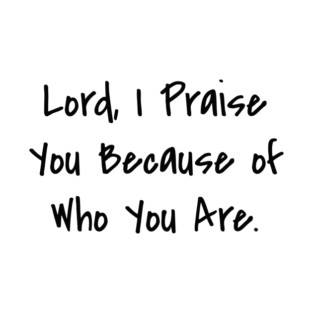 Lord, I Praise You Because of Who You Are. T-Shirt