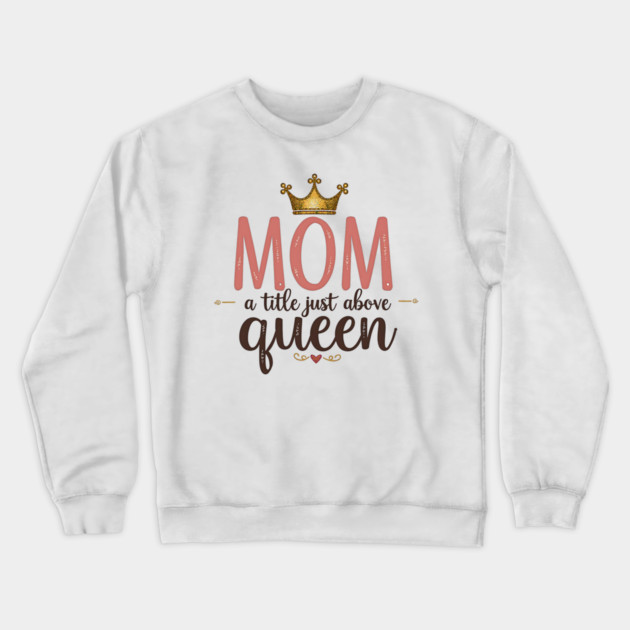 Mom – A Title Just Above Queen | Great Mother’s Day Crewneck Sweatshirt by MCALTees