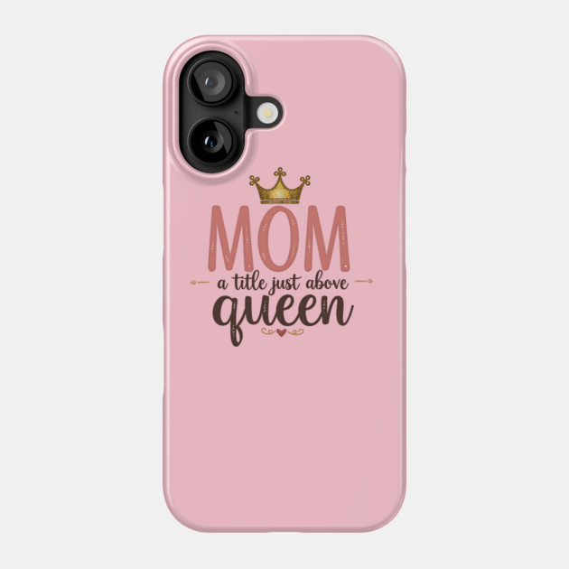 Mom – A Title Just Above Queen | Great Mother’s Day Phone Case by MCALTees
