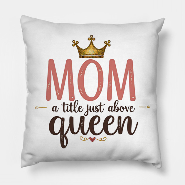Mom – A Title Just Above Queen | Great Mother’s Day Pillow by MCALTees