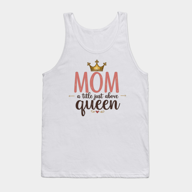 Mom – A Title Just Above Queen | Great Mother’s Day Tank Top by MCALTees