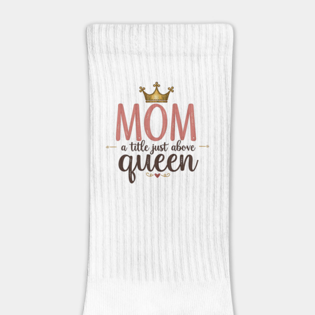 Mom – A Title Just Above Queen | Great Mother’s Day by MCALTees