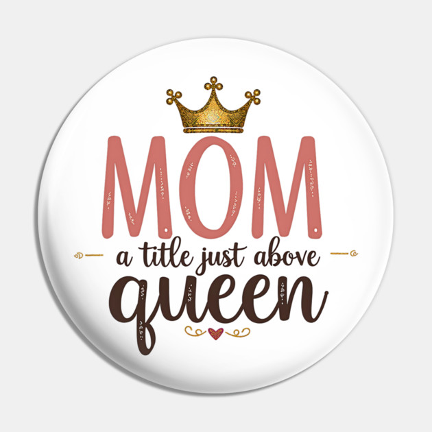 Mom – A Title Just Above Queen | Great Mother’s Day Pin by MCALTees