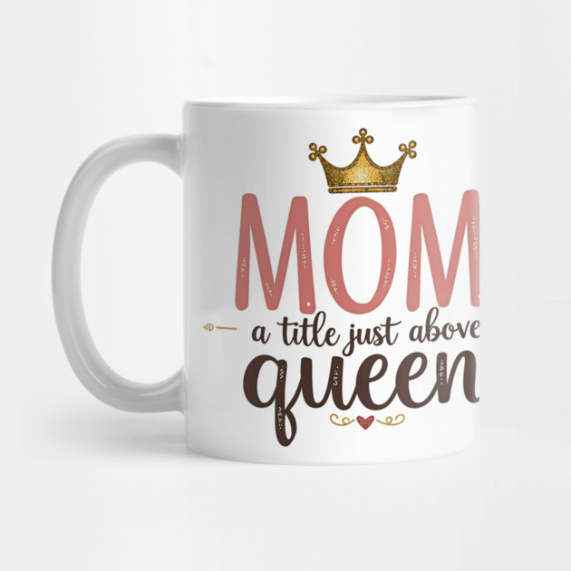 Mom – A Title Just Above Queen | Great Mother’s Day by MCALTees