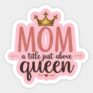 Mom – A Title Just Above Queen | Great Mother’s Day Sticker