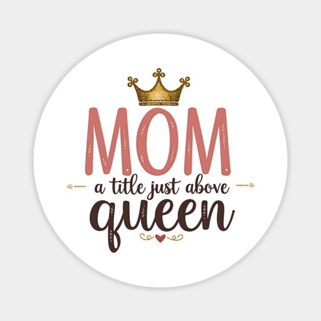 Mom – A Title Just Above Queen | Great Mother’s Day Magnet by MCALTees