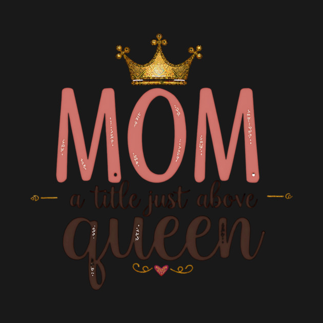 Mom – A Title Just Above Queen | Great Mother’s Day by MCALTees