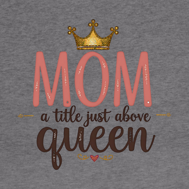 Mom – A Title Just Above Queen | Great Mother’s Day by MCALTees