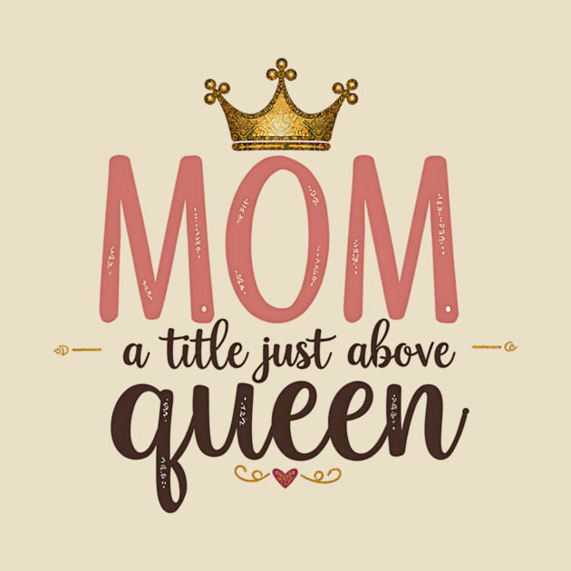 Mom – A Title Just Above Queen | Great Mother’s Day by MCALTees