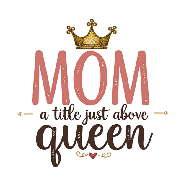 Mom – A Title Just Above Queen | Great Mother’s Day by MCALTees
