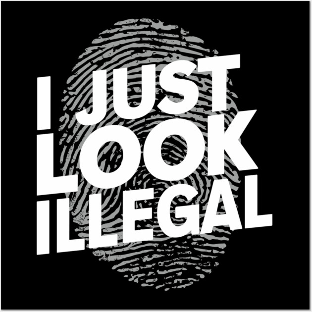 I Just Look Illegal Sarcastic Immigration Joke Meme Wall Art by Anticorporati