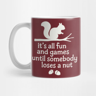 it's all fun and games until somebody loses a  nut Mug