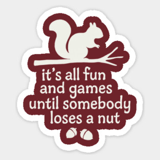 it's all fun and games until somebody loses a  nut Sticker