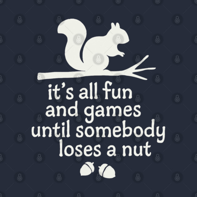 it's all fun and games until somebody loses a  nut by Creatifly Graphic Tees