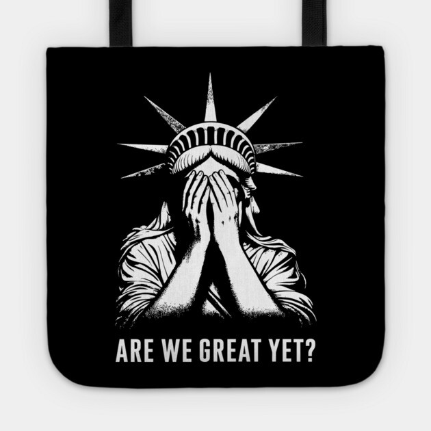 Are We Great Yet? Statue of Liberty Embarrassed Political Satire Sarcasm Tote by Anticorporati