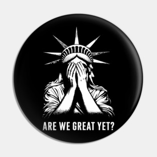 Are We Great Yet? Statue of Liberty Embarrassed Political Satire Sarcasm Pin