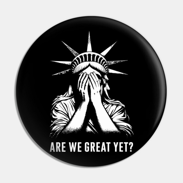 Are We Great Yet? Statue of Liberty Embarrassed Political Satire Sarcasm Pin by Anticorporati
