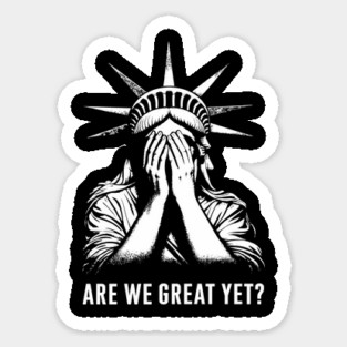 Are We Great Yet? Statue of Liberty Embarrassed Political Satire Sarcasm Sticker