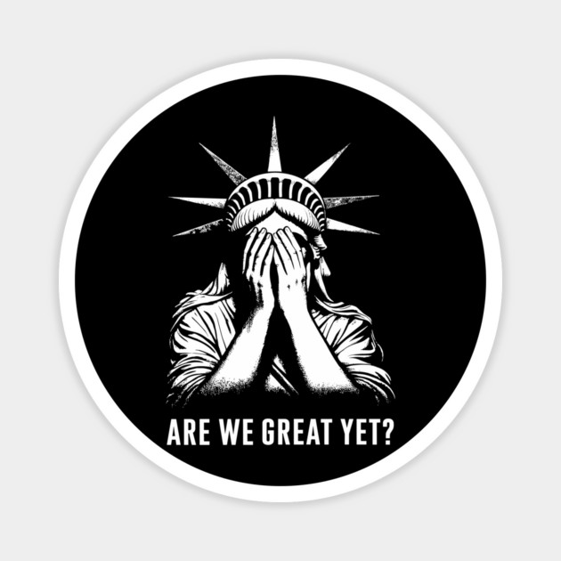 Are We Great Yet? Statue of Liberty Embarrassed Political Satire Sarcasm Magnet by Anticorporati