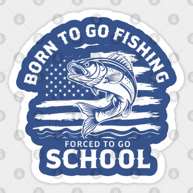 Born To Go Fishing Forced To Go School Sticker by Creatifly Graphic Tees