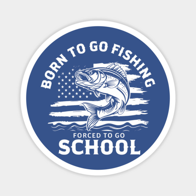 Born To Go Fishing Forced To Go School Magnet by Creatifly Graphic Tees