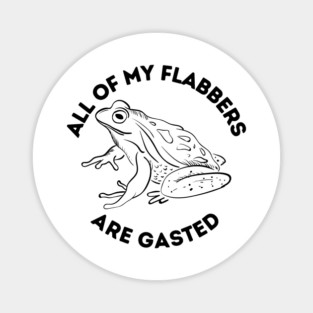 All Of My Flabbers Are Gasted Magnet