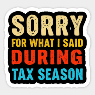 Sorry For What I Said During Tax Season Sticker