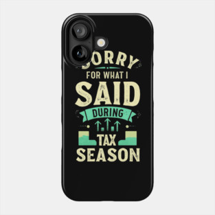 Sorry For What I Said During Tax Season Phone Case