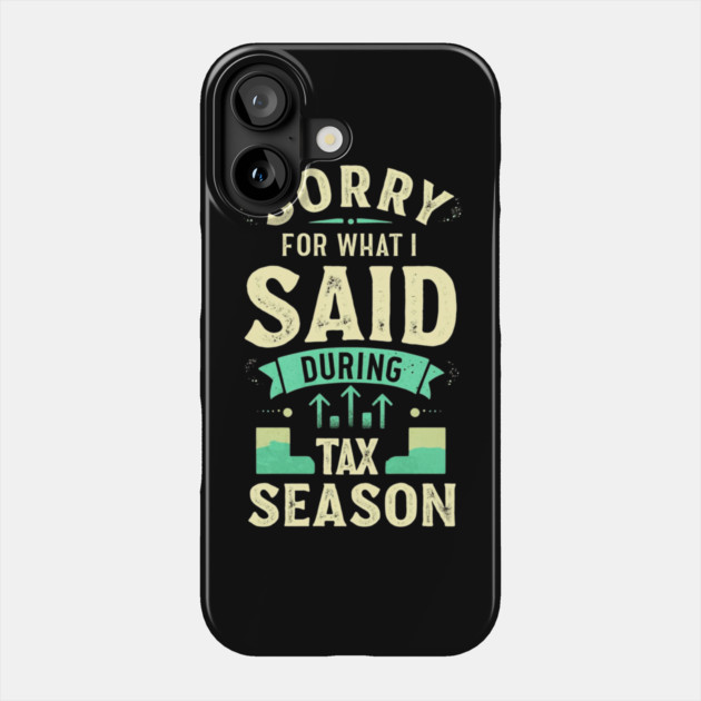 Sorry For What I Said During Tax Season Phone Case by Creatifly Graphic Tees